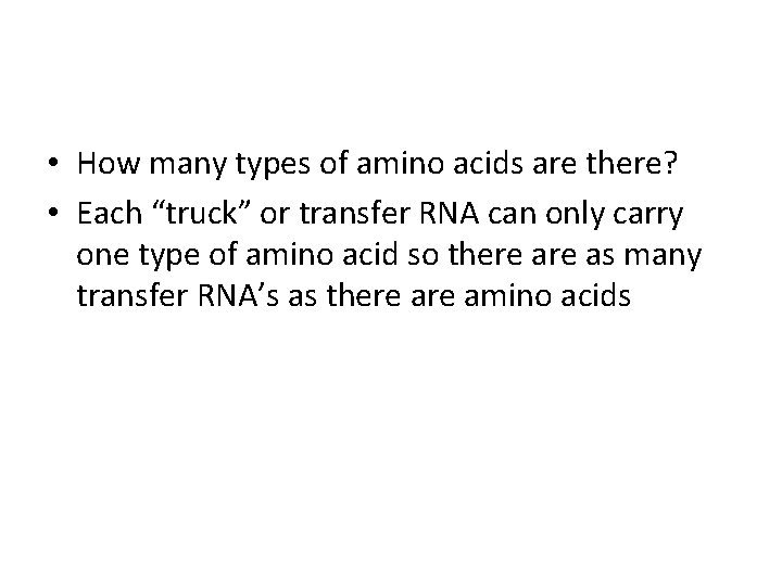  • How many types of amino acids are there? • Each “truck” or