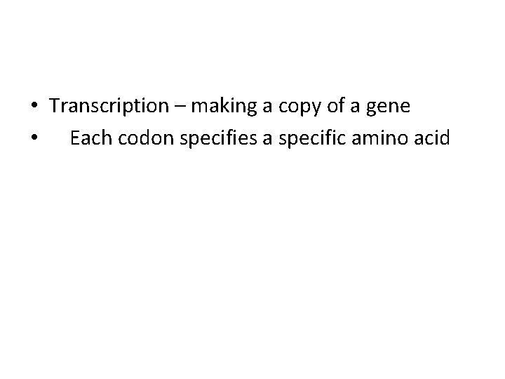  • Transcription – making a copy of a gene • Each codon specifies