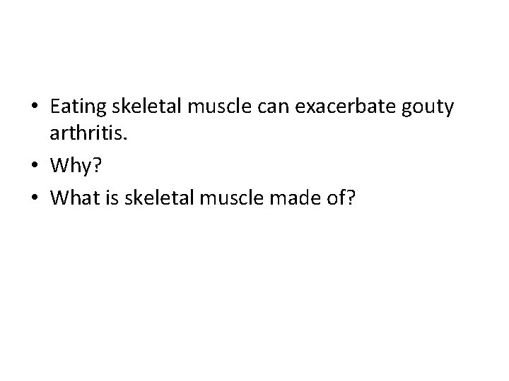  • Eating skeletal muscle can exacerbate gouty arthritis. • Why? • What is
