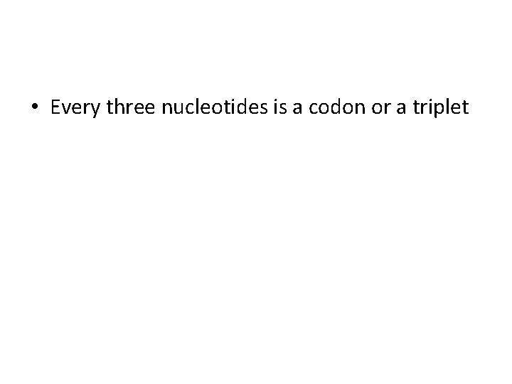  • Every three nucleotides is a codon or a triplet 