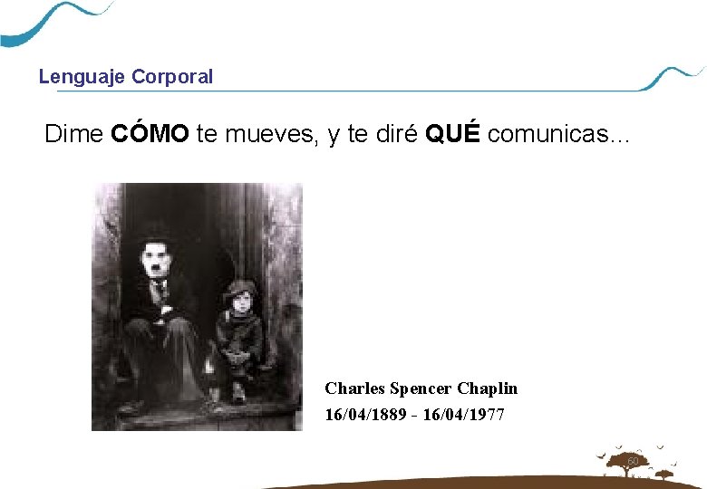 Lenguaje Corporal Dime CÓMO te mueves, y te diré QUÉ comunicas… Charles Spencer Chaplin