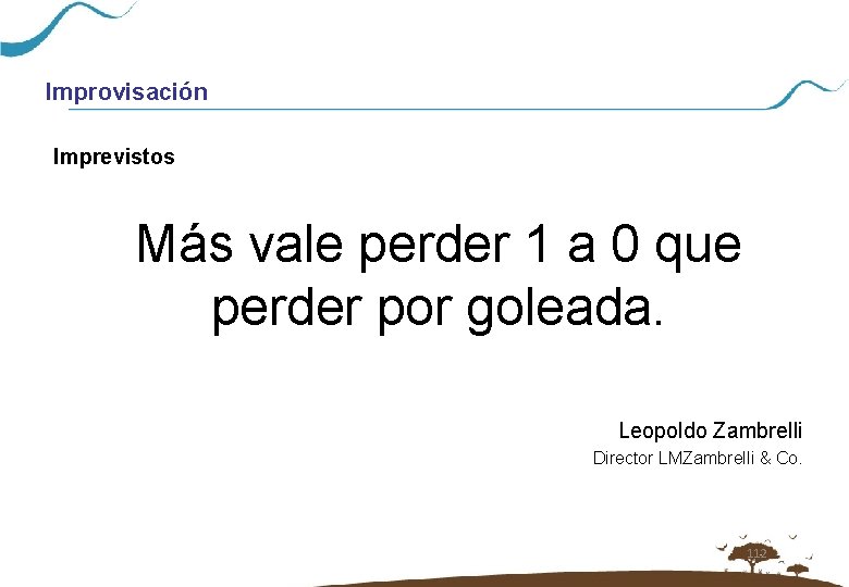 Improvisación Imprevistos Más vale perder 1 a 0 que perder por goleada. Leopoldo Zambrelli