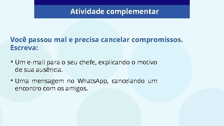 Atividade complementar Você passou mal e precisa cancelar compromissos. Escreva: • Um e-mail para