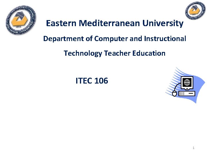 Eastern Mediterranean University Department of Computer and Instructional Technology Teacher Education ITEC 106 1