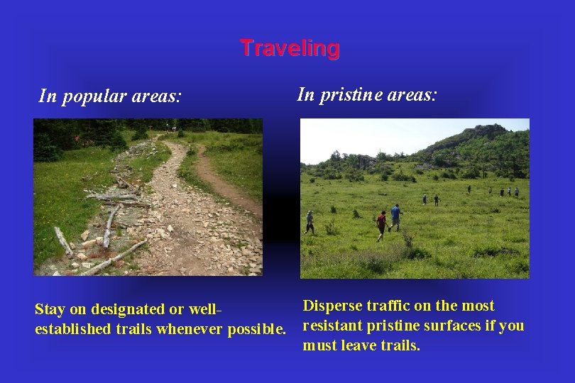 Traveling In popular areas: In pristine areas: Disperse traffic on the most Stay on