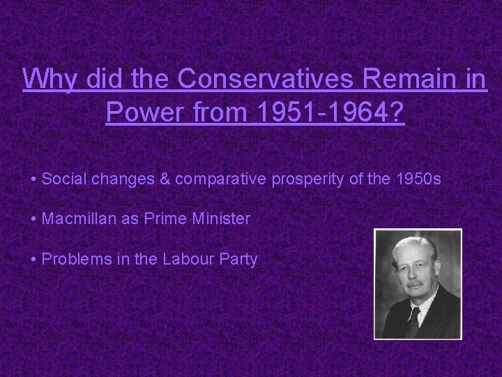 Why did the Conservatives Remain in Power from 1951 -1964? • Social changes & Why did the Conservatives Remain in Power from 1951 -1964? • Social changes &