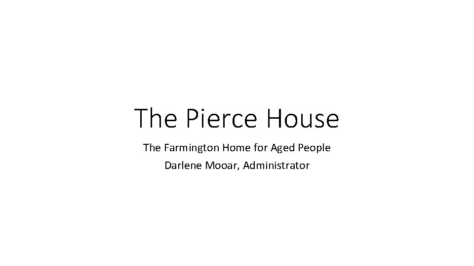 The Pierce House The Farmington Home for Aged People Darlene Mooar, Administrator 
