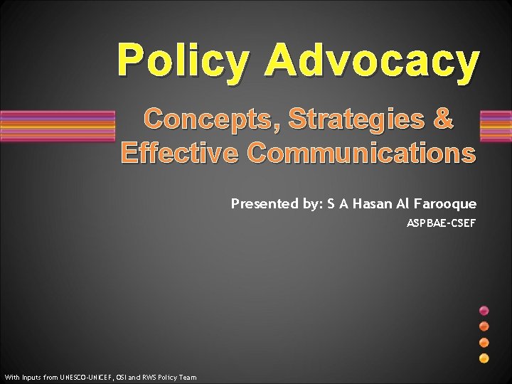 Policy Advocacy Concepts, Strategies & Effective Communications Presented by: S A Hasan Al Farooque
