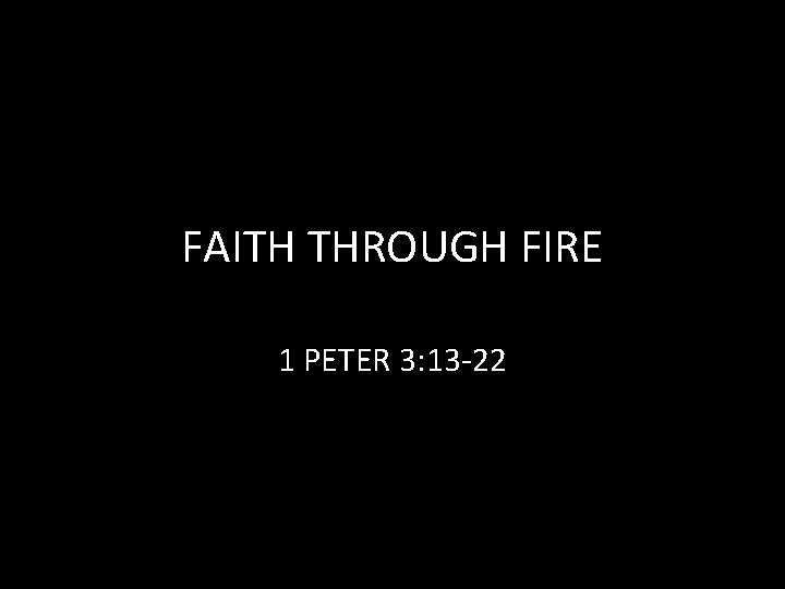 FAITH THROUGH FIRE 1 PETER 3: 13 -22 