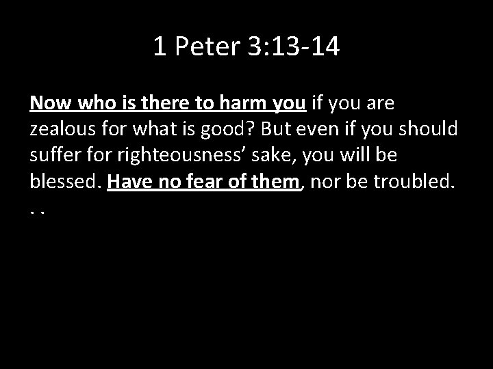 1 Peter 3: 13 -14 Now who is there to harm you if you