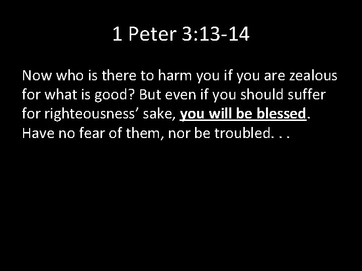 1 Peter 3: 13 -14 Now who is there to harm you if you