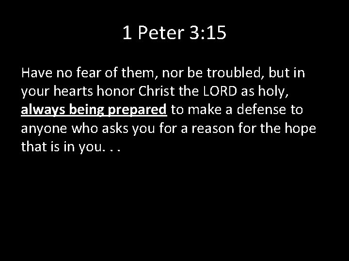 1 Peter 3: 15 Have no fear of them, nor be troubled, but in