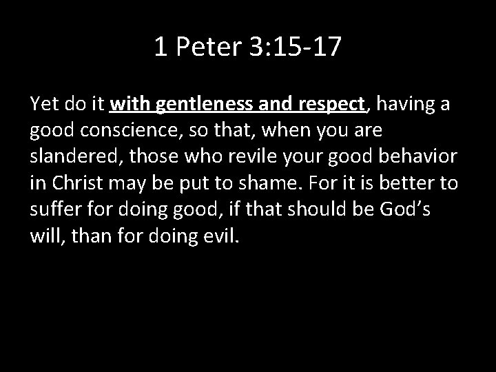 1 Peter 3: 15 -17 Yet do it with gentleness and respect, having a