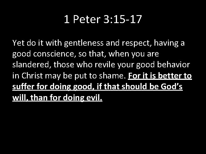 1 Peter 3: 15 -17 Yet do it with gentleness and respect, having a