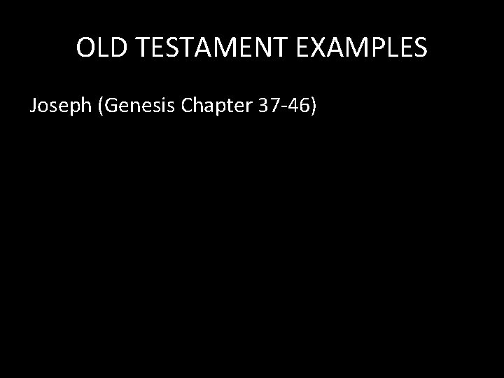 OLD TESTAMENT EXAMPLES Joseph (Genesis Chapter 37 -46) 