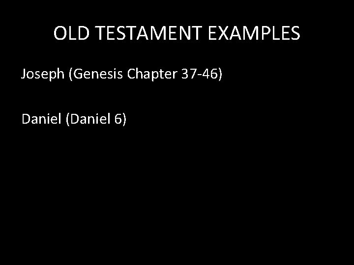 OLD TESTAMENT EXAMPLES Joseph (Genesis Chapter 37 -46) Daniel (Daniel 6) 
