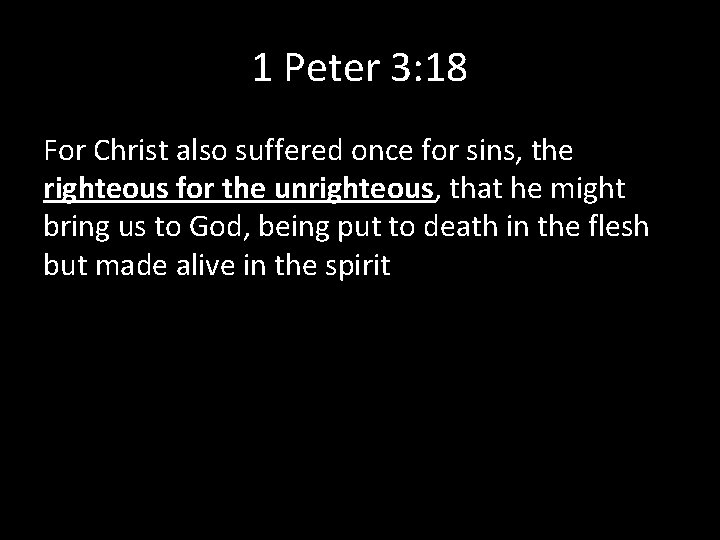 1 Peter 3: 18 For Christ also suffered once for sins, the righteous for