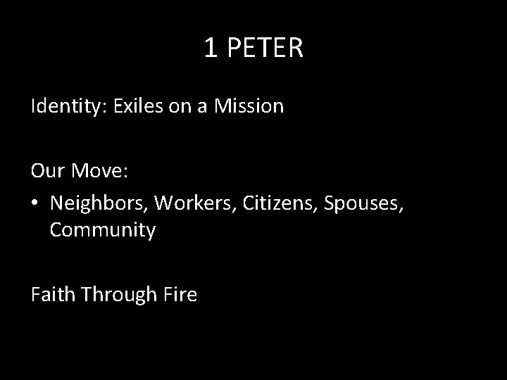 1 PETER Identity: Exiles on a Mission Our Move: • Neighbors, Workers, Citizens, Spouses,