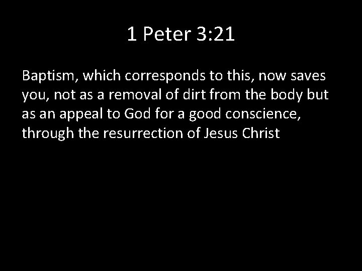 1 Peter 3: 21 Baptism, which corresponds to this, now saves you, not as
