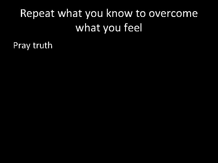 Repeat what you know to overcome what you feel Pray truth 