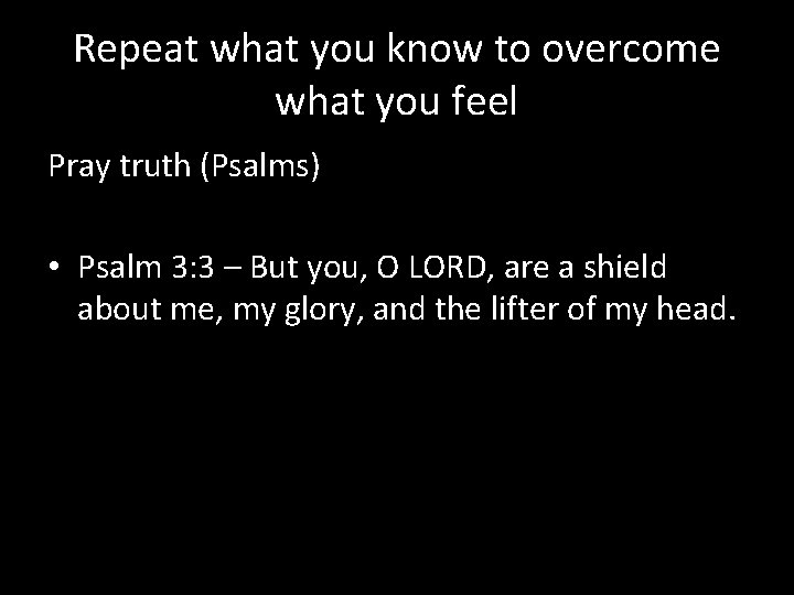 Repeat what you know to overcome what you feel Pray truth (Psalms) • Psalm