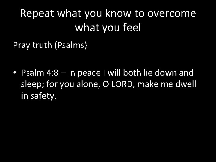 Repeat what you know to overcome what you feel Pray truth (Psalms) • Psalm