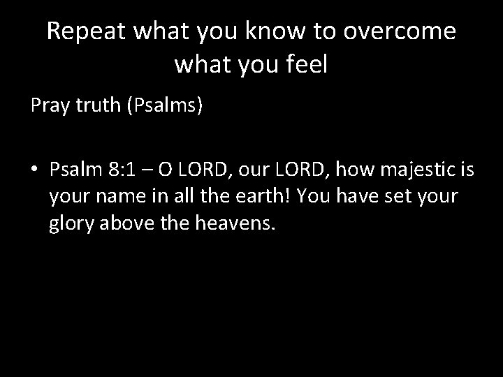 Repeat what you know to overcome what you feel Pray truth (Psalms) • Psalm