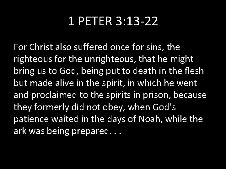 1 PETER 3: 13 -22 For Christ also suffered once for sins, the righteous