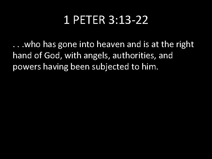 1 PETER 3: 13 -22. . . who has gone into heaven and is