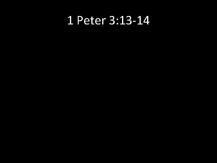 1 Peter 3: 13 -14 