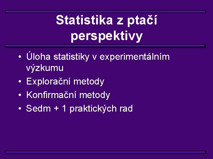 Statistika z ptačí perspektivy • Úloha statistiky v experimentálním výzkumu • Explorační metody •