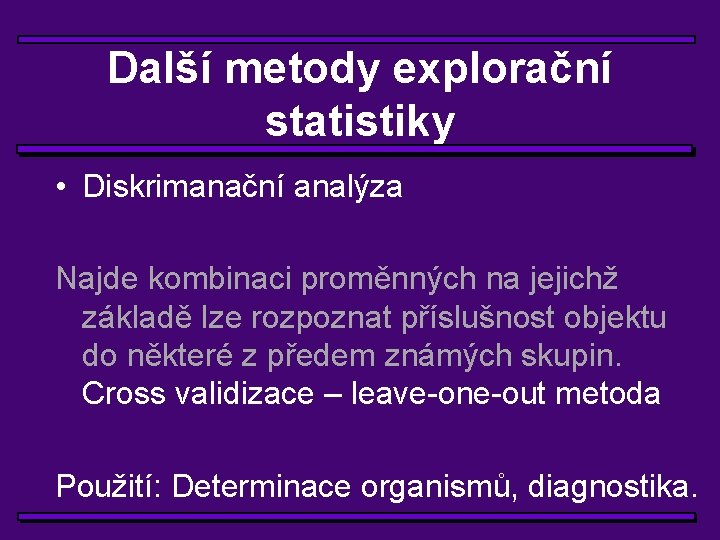 Další metody explorační statistiky • Diskrimanační analýza Najde kombinaci proměnných na jejichž základě lze