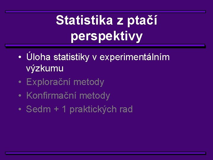 Statistika z ptačí perspektivy • Úloha statistiky v experimentálním výzkumu • Explorační metody •