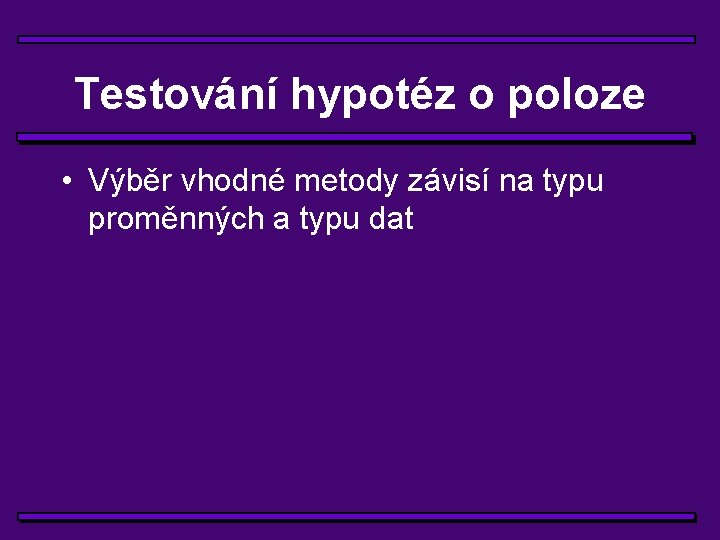 Testování hypotéz o poloze • Výběr vhodné metody závisí na typu proměnných a typu