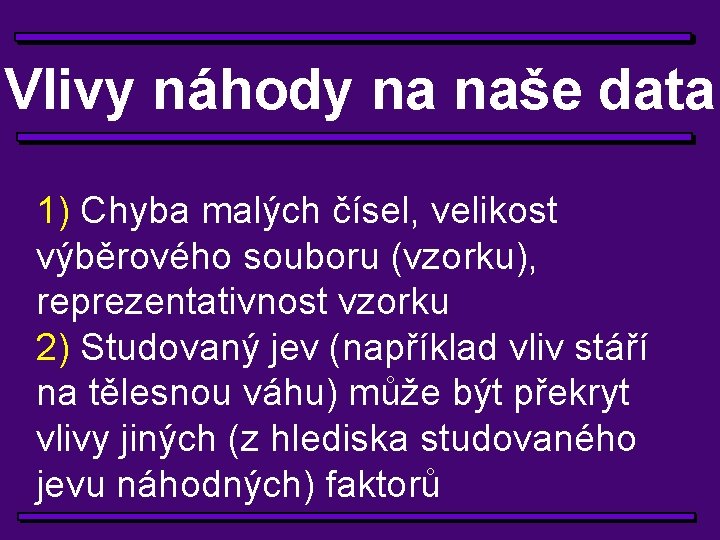 Vlivy náhody na naše data 1) Chyba malých čísel, velikost výběrového souboru (vzorku), reprezentativnost