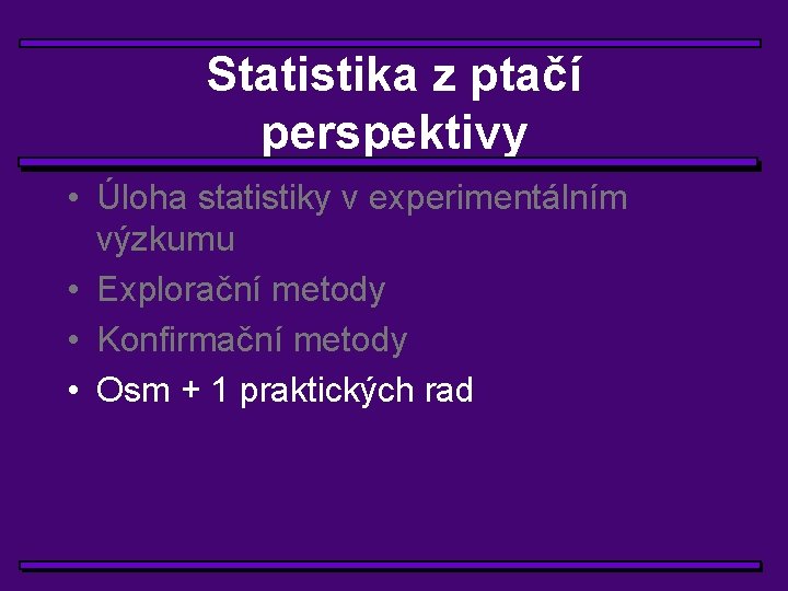 Statistika z ptačí perspektivy • Úloha statistiky v experimentálním výzkumu • Explorační metody •