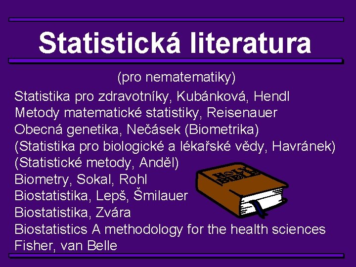 Statistická literatura (pro nematiky) Statistika pro zdravotníky, Kubánková, Hendl Metody matematické statistiky, Reisenauer Obecná