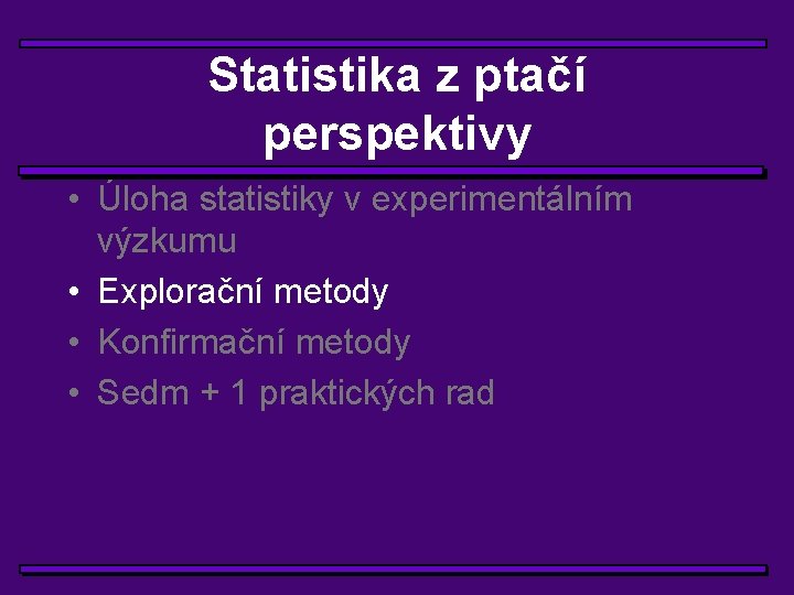 Statistika z ptačí perspektivy • Úloha statistiky v experimentálním výzkumu • Explorační metody •