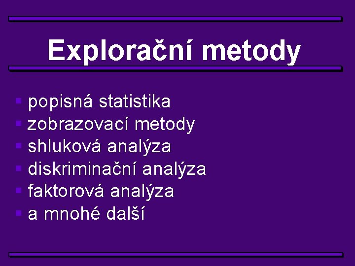 Explorační metody § popisná statistika § zobrazovací metody § shluková analýza § diskriminační analýza