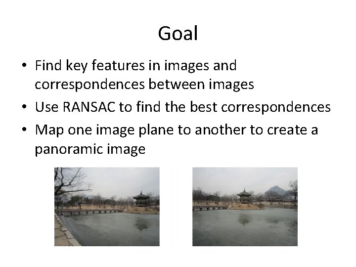 Goal • Find key features in images and correspondences between images • Use RANSAC