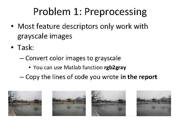 Problem 1: Preprocessing • Most feature descriptors only work with grayscale images • Task: