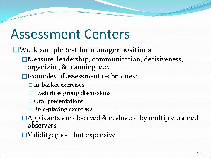 Assessment Centers �Work sample test for manager positions �Measure: leadership, communication, decisiveness, organizing &