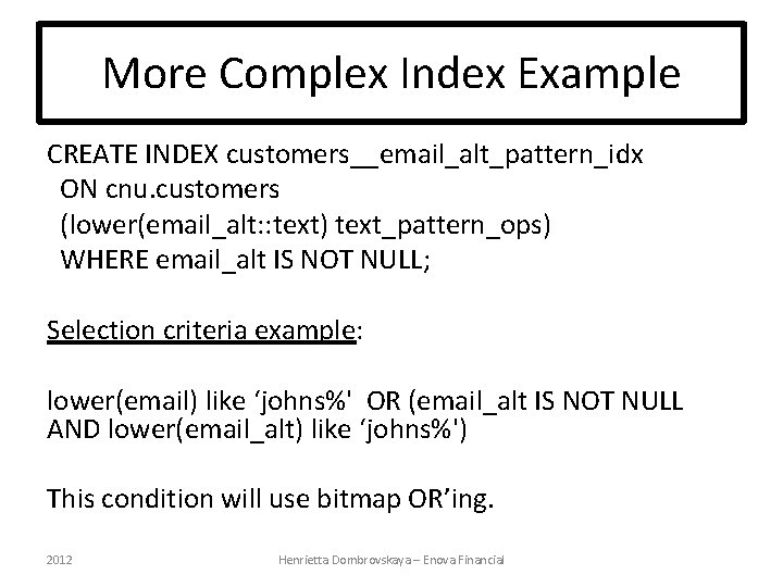 More Complex Index Example CREATE INDEX customers__email_alt_pattern_idx ON cnu. customers (lower(email_alt: : text) text_pattern_ops)