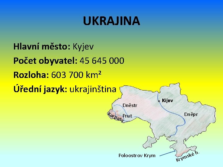 UKRAJINA Hlavní město: Kyjev Počet obyvatel: 45 645 000 Rozloha: 603 700 km² Úřední