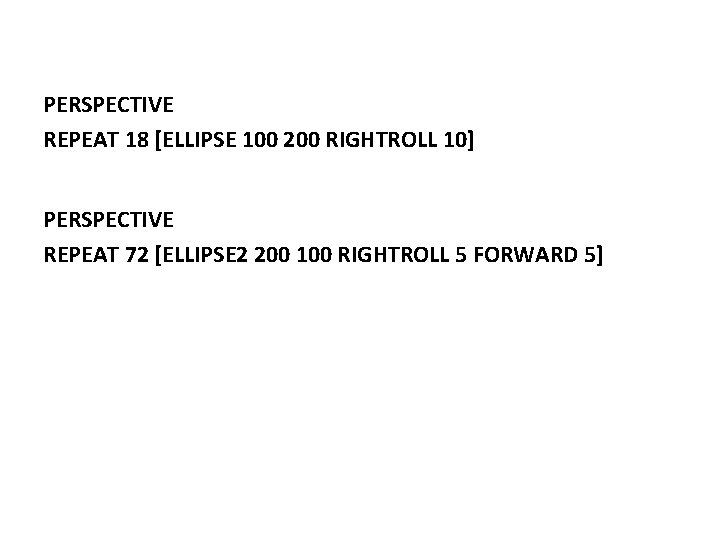 PERSPECTIVE REPEAT 18 [ELLIPSE 100 200 RIGHTROLL 10] PERSPECTIVE REPEAT 72 [ELLIPSE 2 200