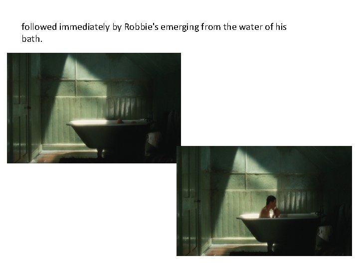 followed immediately by Robbie's emerging from the water of his bath. 