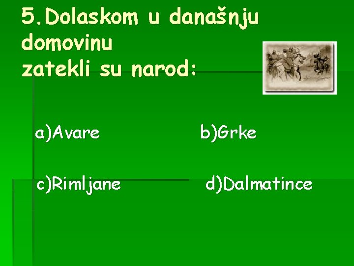 5. Dolaskom u današnju domovinu zatekli su narod: a)Avare b)Grke c)Rimljane d)Dalmatince 