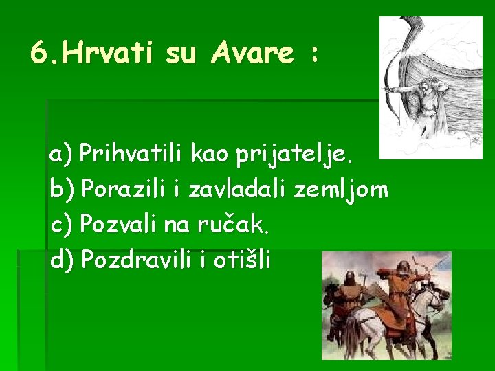 6. Hrvati su Avare : a) Prihvatili kao prijatelje. b) Porazili i zavladali zemljom