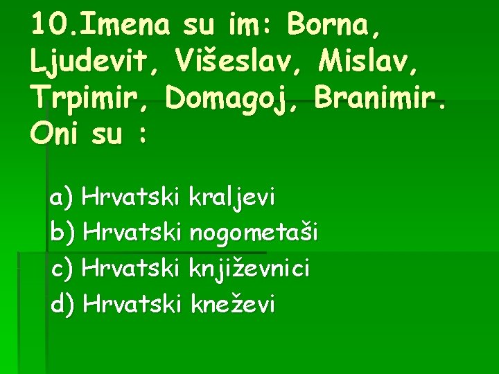 10. Imena su im: Borna, Ljudevit, Višeslav, Mislav, Trpimir, Domagoj, Branimir. Oni su :