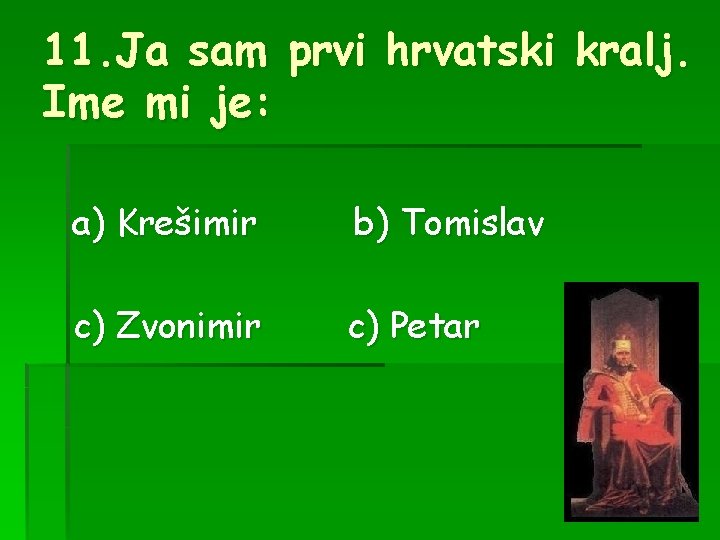 11. Ja sam prvi hrvatski kralj. Ime mi je: a) Krešimir b) Tomislav c)